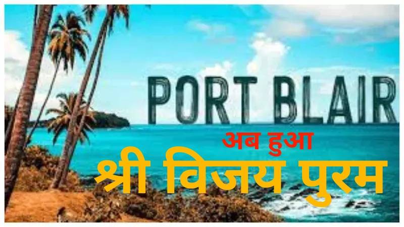 अंडमान निकोबार की राजधानी का नाम बदला, अब हुआ श्री विजय पुरम